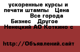 ускоренные курсы и печати,штампы › Цена ­ 3 000 - Все города Бизнес » Другое   . Ненецкий АО,Коткино с.